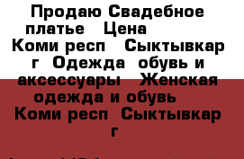 Продаю Свадебное платье › Цена ­ 5 000 - Коми респ., Сыктывкар г. Одежда, обувь и аксессуары » Женская одежда и обувь   . Коми респ.,Сыктывкар г.